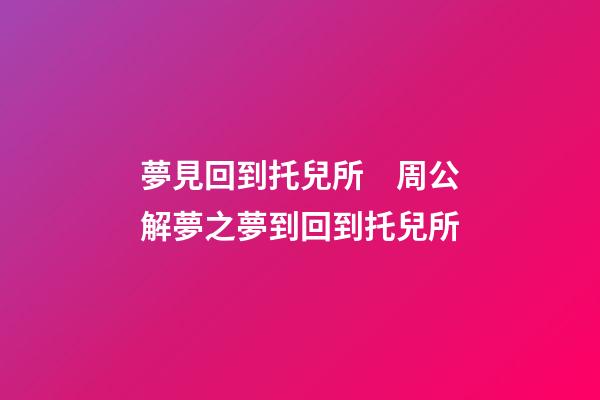 夢見回到托兒所　周公解夢之夢到回到托兒所